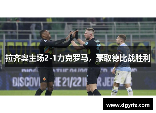 拉齐奥主场2-1力克罗马，豪取德比战胜利